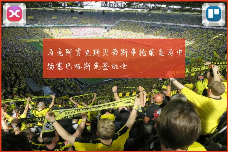 马竞阿贾克斯贝蒂斯争抢前皇马中场塞巴略斯免签机会