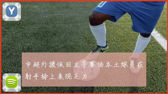 中超外援依旧主导赛场本土球员在射手榜上表现乏力