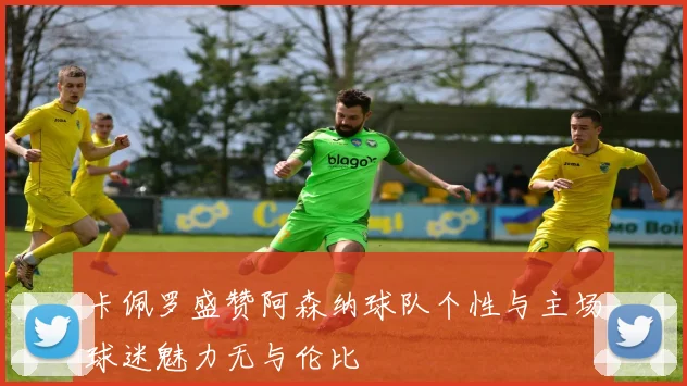 卡佩罗盛赞阿森纳球队个性与主场球迷魅力无与伦比